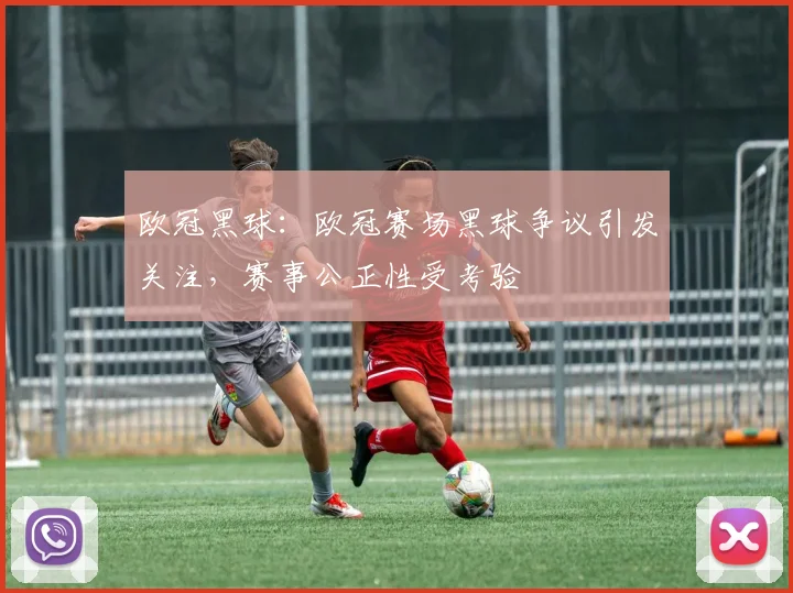 欧冠黑球：欧冠赛场黑球争议引发关注，赛事公正性受考验