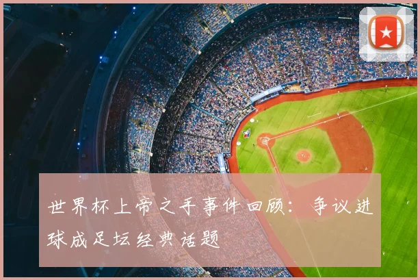 世界杯上帝之手事件回顾:争议进球成足坛经典话题