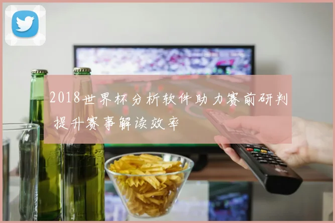 2018世界杯分析软件助力赛前研判 提升赛事解读效率